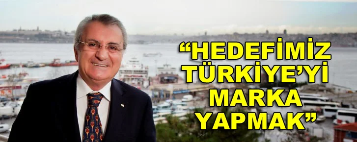 “Hedefimiz Türkiye’yi marka yapmak”