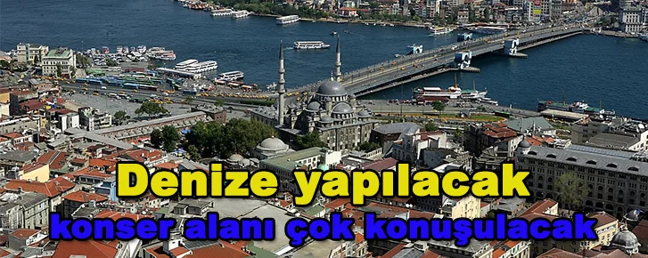 Denize yapılacak konser alanı çok konuşulacak