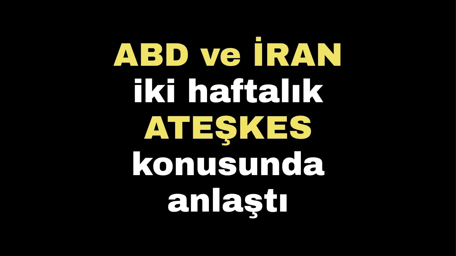 ABD ve İRAN iki haftalık ATEŞKES konusunda anlaştı