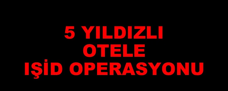 5 yıldızlı otele IŞİD operasyonu