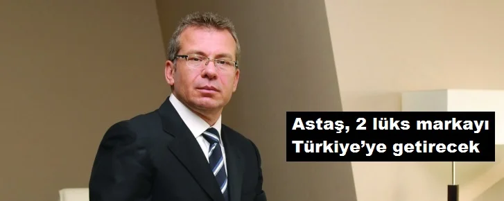 Astaş, 2 lüks markayı Türkiye'ye getirecek