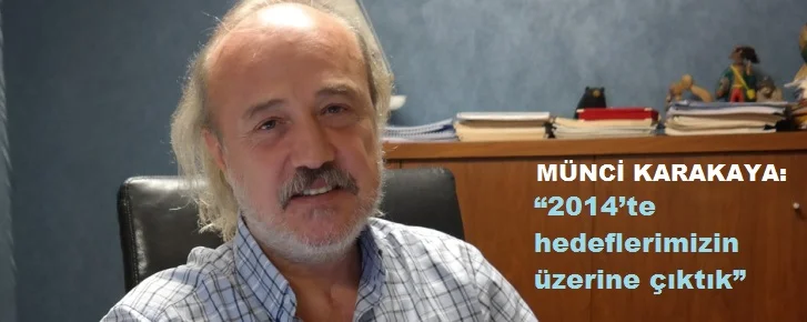 Münci Karakaya: “2014’te hedeflerimizin üzerine çıktık”