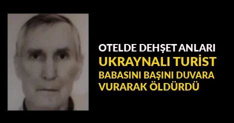 Otelde dehşet anları: Ukraynalı turist, babasını başını duvara vurarak öldürdü