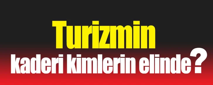 Turizmde yatırım ve çalışanın kaderi kimlerin elinde?
